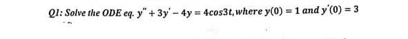 Q1: Solve the ODE eq. y" + 3y - 4y = 4cos3t, where y(0) = 1 and y'(0) = 3