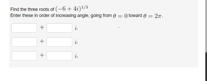 Find the three roots of (-6+ 4i)!/3
Enter these in order of increasing angle, going from ) = 0 toward e = 27.
+
i,
+
i,
i,
