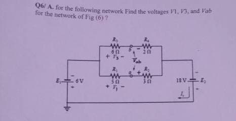 Q6/ A. for the following network Find the voltages V1, V3, and Vab
for the network of Fig (6) ?
R₁
R₁
w
w
601
20
+ Ty
2₁
R₂
w
18V E₂
30
Ey
6V
50
+91