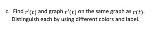 c. Find r' (t) and graph r' (t) on the same graph as r(t).
Distinguish each by using different colors and label.