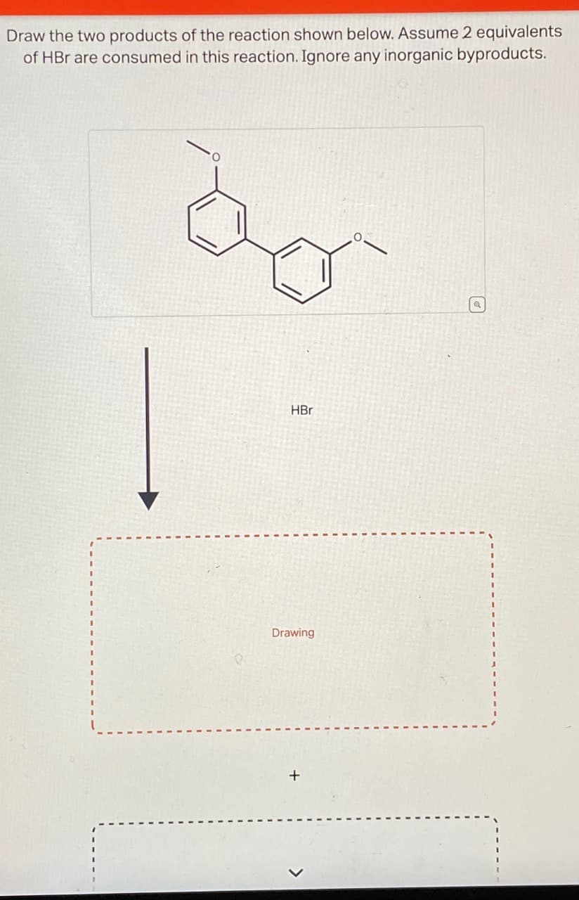 Draw the two products of the reaction shown below. Assume 2 equivalents
of HBr are consumed in this reaction. Ignore any inorganic byproducts.
لمدة
HBr
Drawing
+