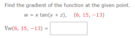 Find the gradient of the function at the given point.
w = x tan(y + z),
(6, 15, –13)
Vw(6, 15, –13) =
