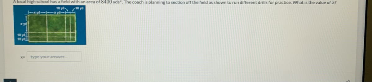 A local high school has a field with an area of 8400 yds“. The coach is planning to section off the field as shown to run different drills for practice. What is the value of r?
10 yd 10 yd
* yd
10 yd
10 yd
type your answer..
