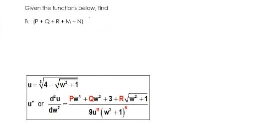 Given the functions below, find
B. (P +Q+R+M+ N)
u=4 - Vw +1
du Pw + Qw² +3+R/w? +1
u" or
dw?
9u" (w +1)"
