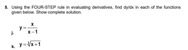 5. Using the FOUR-STEP rule in evaluating derivatives, find dy/dx in each of the functions
given below. Show complete solution.
y =-
j.
х-1
k. y= Vx+1
