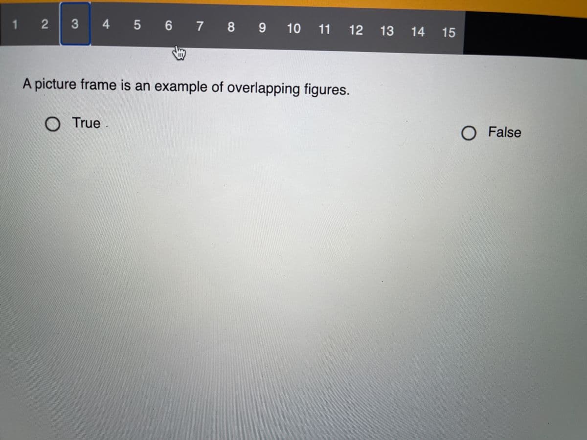 1 2
3 4 5 6 7 8 9
9
10 11 12
13 14 15
A picture frame is an example of overlapping figures.
True.
O False
