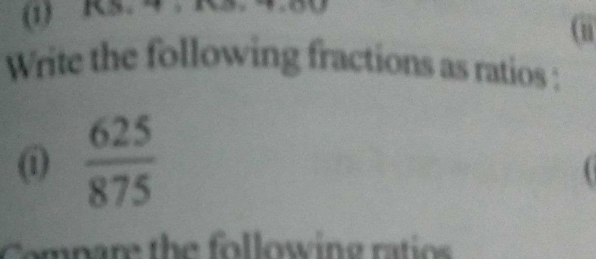 Write the following fractions as ratios:
625
(1)
875
Compane the following ratios
