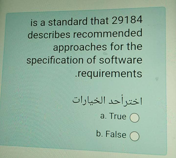 is a standard that 29184
describes recommended
approaches for the
specification of software
.requirements
اخترأحد الخيارات
a. True
b. False O
