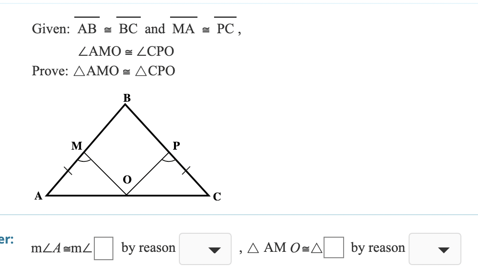 Given: AB e BC and MA = PC,
LAMO - ZСРО
Prove: ДAMО - ДСРО
В
M
A
C
er:
mZA=mZ
by reason
, ΔΑΜ O=Δ
▼
by reason
