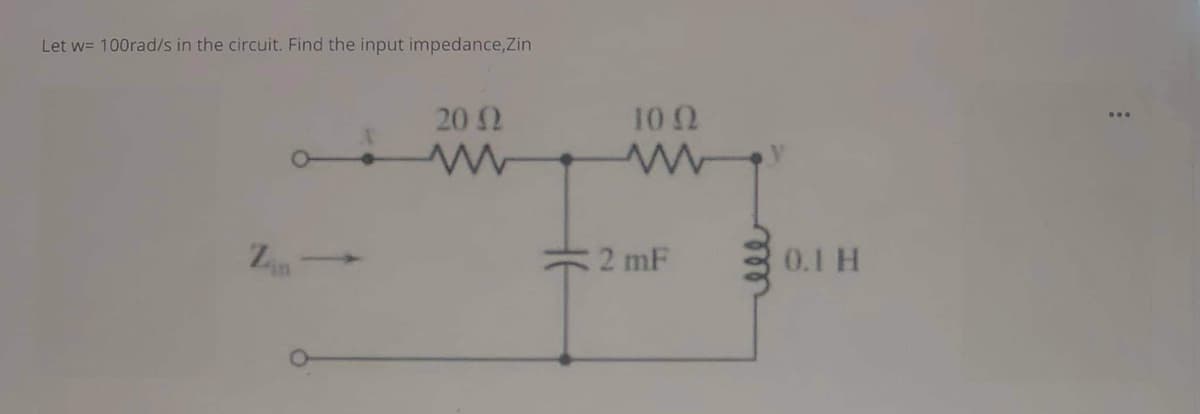 Let w= 100rad/s in the circuit. Find the input impedance,Zin
20 (2
10 22
MY
2 mF
0.1 H