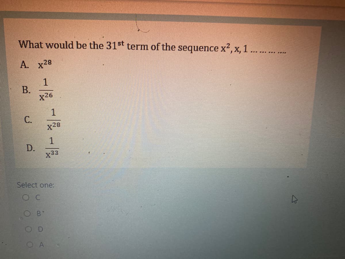 What would be the 31st term of the sequence x2, x, 1.. .
A. x28
1
x26
1
С.
x28
X33
Select one:
B*
A
B.
D.
