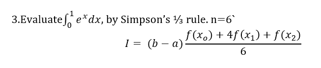 3.Evaluate ex dx, by Simpson's ½ rule. n=6`
1 = (b − a) f (xo) + 4f (x₂) +.
I
6
f(x₂)