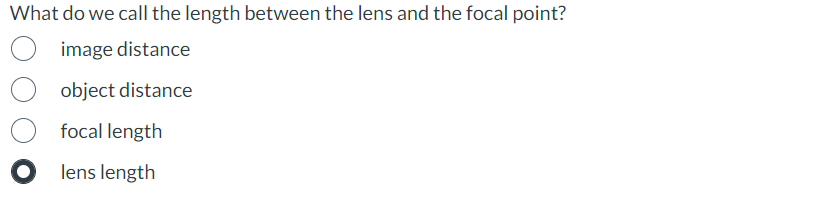 What do we call the length between the lens and the focal point?
image distance
object distance
focal length
Olens length