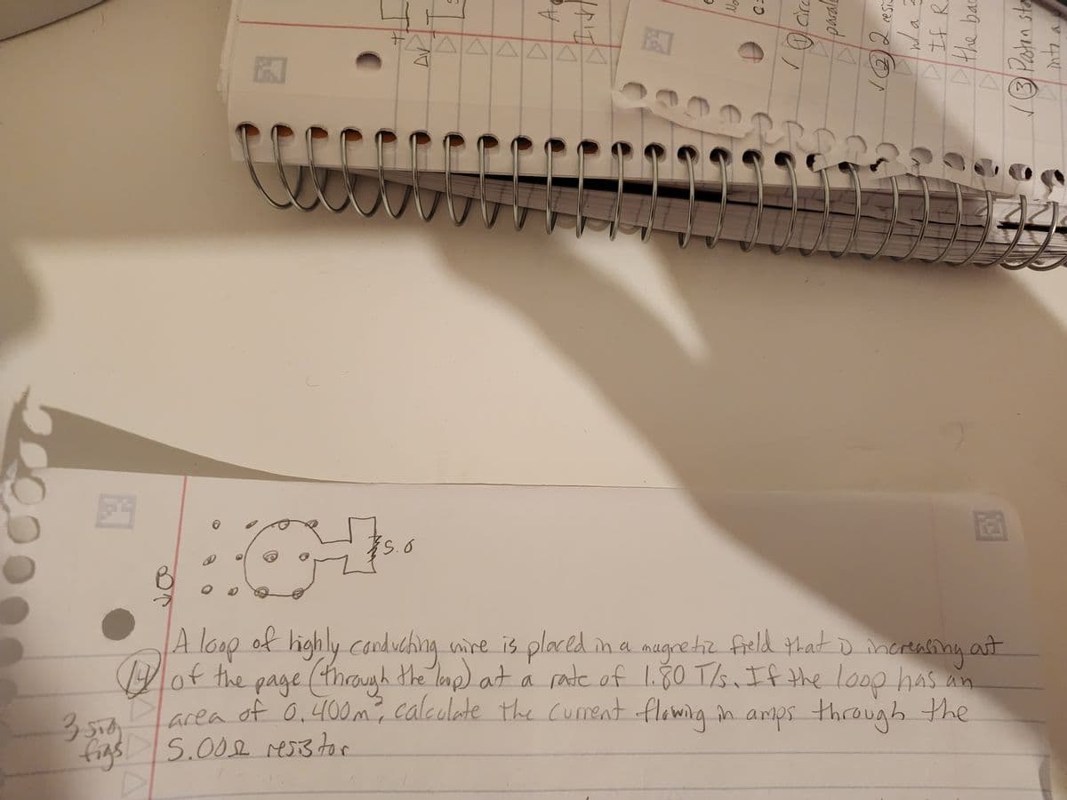 O
園
S.O
ㅂ
No
Ca
O
paralt
883
ES CON
wa z
If Ri
Dthe bac
EX
3 Paton sta
inta
B
A loop of highly conducting wire is placed i in a magnetic field that is incre
field that I increasing out
y of the page (through the leap) at a rate of 1.80 T/s. If the loop has an
area of 0.400m², calculate the current flowing in amps through the
3 STA
figs 5.001 resistor
A