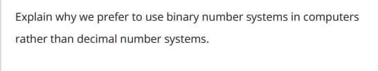 Explain why we prefer to use binary number systems in computers
rather than decimal number systems.