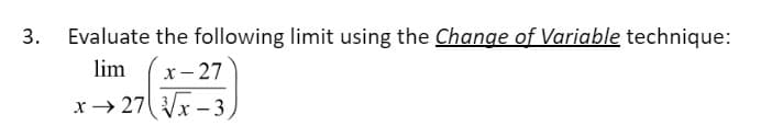 3. Evaluate the following limit using the Change of Variable technique:
lim
x-27
x 27 √√x-3,