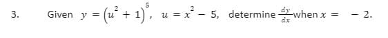 3.
5
= (u² + 1)², u = x² − 5, determine when x
dx
Given y =
||
- 2.