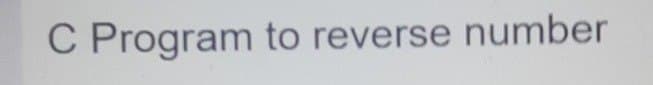 C Program to reverse number