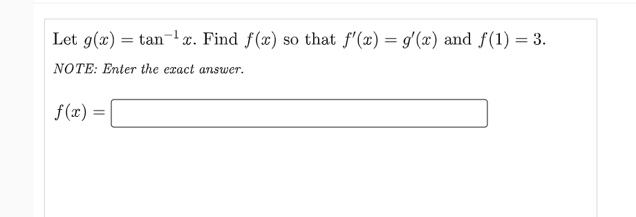 Let g(x) = tan-x. Find f(x) so that f'(x) = g'(x) and f(1) = 3.
NOTE: Enter the exact answer.
f (x) =
