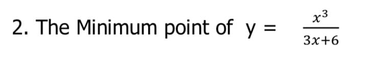 2. The Minimum point of y =
x3
3x+6