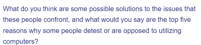 What do you think are some possible solutions to the issues that
these people confront, and what would you say are the top five
reasons why some people detest or are opposed to utilizing
computers?