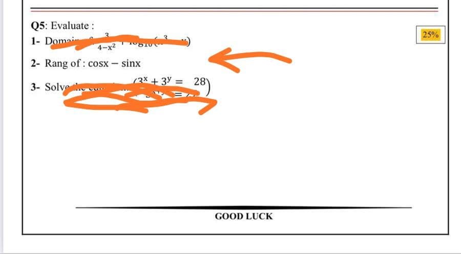 Q5: Evaluate:
25%
1- Doma
4-x2
2- Rang of : cosx - sinx
(3x +3y = 28
3- Solve ce
GOOD LUCK
