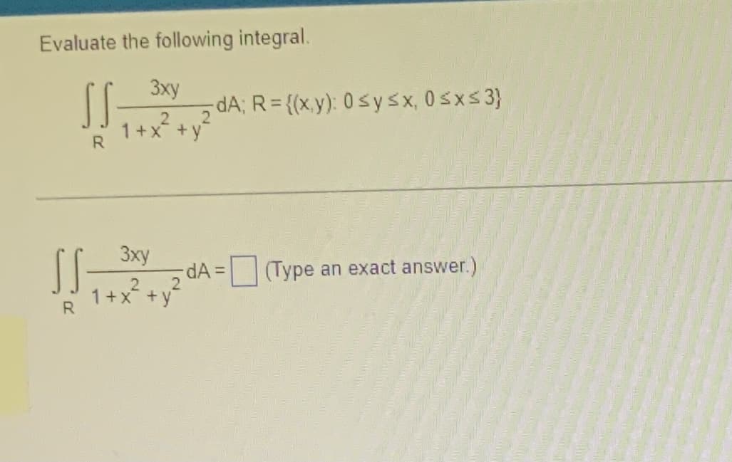 Evaluate the following integral.
3xy
SS
1 + x² +
R
+y
3xy
2 2
1+x+y
SS=
R
-dA; R = {(x,y): 0 ≤ y ≤x, 0≤x≤3}
-dA =
(Type an exact answer.)