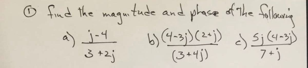 Ⓒ find the magnitude and phase of the following
b) (4-3;) (2+j) c) Sj (4-3i)
(3+4)
7+j
a) j-4
3+2j