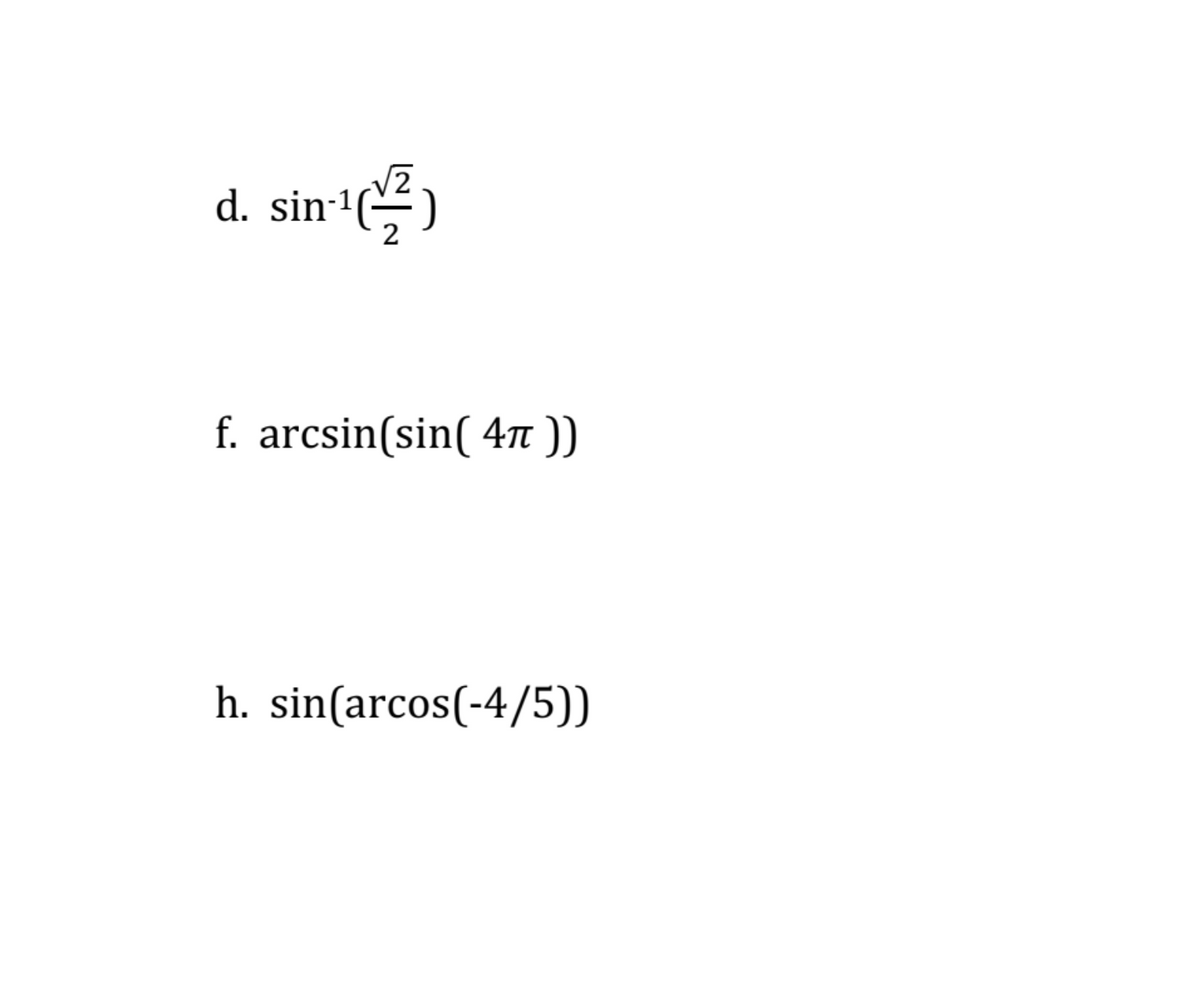 d. sin-1)
f. arcsin(sin( 4 ))
h. sin(arcos(-4/5))
