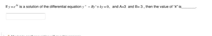 If y=e" is a solution of the differential equation y" - By'+ky=0, and A=3 and B=3, then the value of "K" is