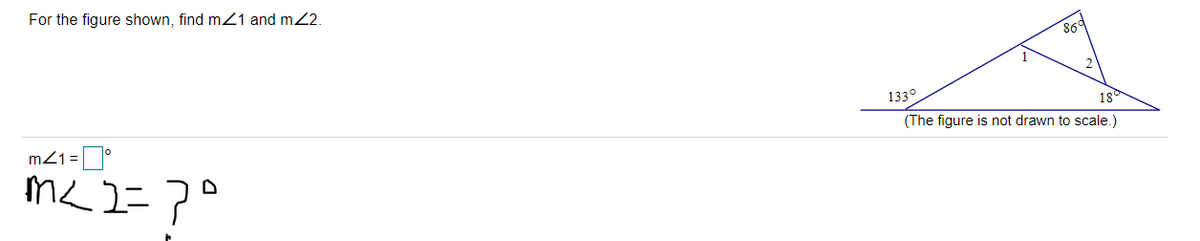 For the figure shown, find m21 and m2.
86
133°
18°
(The figure is not drawn to scale.)
m21=°
me 2=7°
