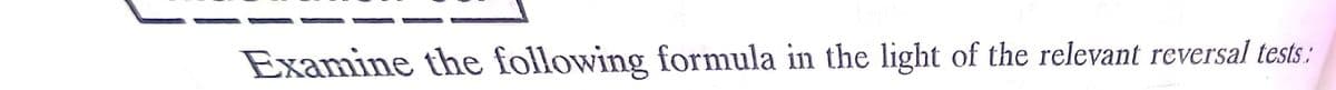 Examine the following formula in the light of the relevant reversal tests :
