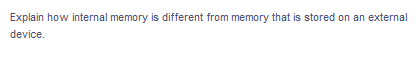 Explain how internal memory is different from memory that is stored on an external
device.