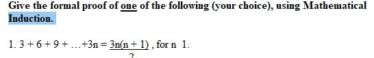 Give the formal proof of one of the following (your choice), using Mathematical
Induction.
1.3 + 6+9+...+3n = 3n(n + 1) , for n 1.
