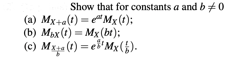 Show that for constants a and b ‡ 0
(a) Mx+a(t) = eªt Mx (t);
(b) Mbx (t) = Mx (bt);
(c) Mx+a (t) = eỗ¹Mx(j).
b