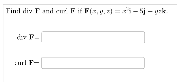 Find div F and curl F if F(x, y, z) = x²i – 5j+yzk.
div F=
curl F=