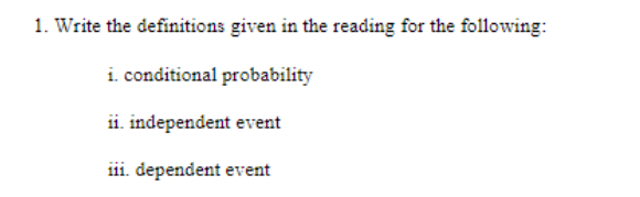 1. Write the definitions given in the reading for the following:
i. conditional probability
ii. independent event
iii. dependent event