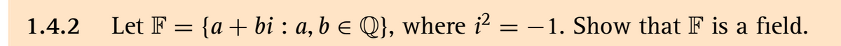 1.4.2
Let F = {a + bi : a, b e Q}, where i? = – 1. Show that F is a field.
