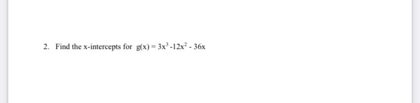 2. Find the x-intercepts for g(x) = 3x' -12x² - 36x
