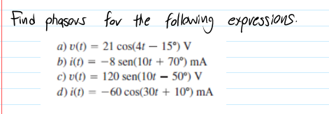 Find phasers
for the follawing expressions.
a) v(t) = 21 cos(4t – 15°) V
b) i(t) = -8 sen(10t + 70°) mA
c) v(t) = 120 sen(10t – 50º) V
d) i(t) = -60 cos(30t + 10°) mA
%3D
