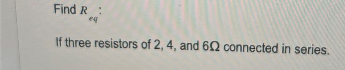 Find R:
eq
If three resistors of 2, 4, and 602 connected in series.