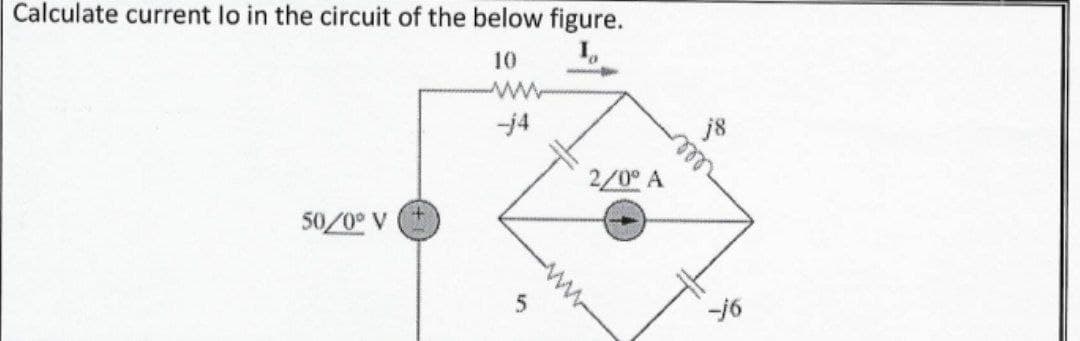 Calculate current lo in the circuit of the below figure.
10
ww
-j4
2/0 A
50/0° V
-16
