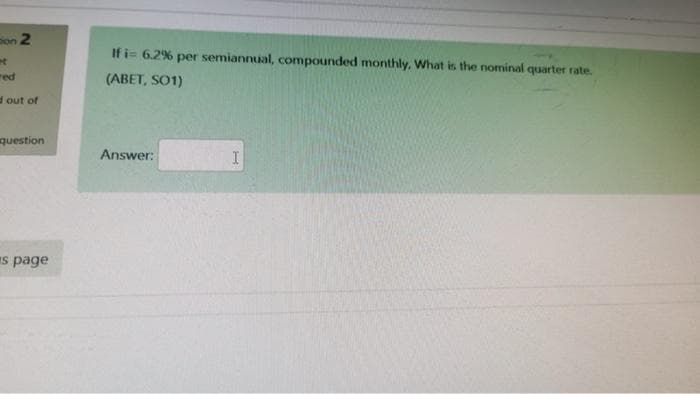 on 2
If i= 6.2% per semiannual, compounded monthly, What is the nominal quarter rate.
red
(ABET, SO1)
d out of
question
Answer:
s page
