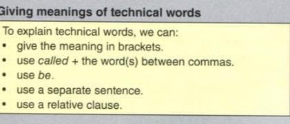 Giving meanings of technical words
To explain technical words, we can:
• give the meaning in brackets.
• use called + the word(s) between commas.
• use be.
use a separate sentence.
use a relative clause.
