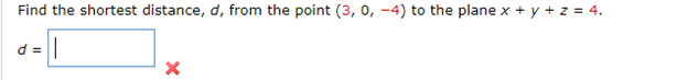 Find the shortest distance, d, from the point (3, 0, -4) to the plane x + y + z = 4.
d =
×