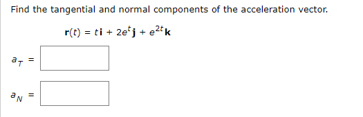 Find the tangential and normal components of the acceleration vector.
r(t) = ti + 2e¹j+e²tk
aT
an
||
||