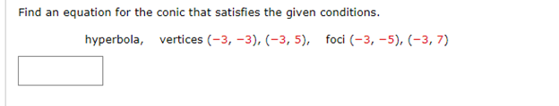 Find an equation for the conic that satisfies the given conditions.
hyperbola, vertices (-3, -3), (-3, 5), foci (-3, -5), (-3, 7)