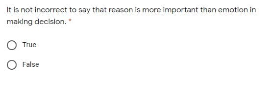 It is not incorrect to say that reason is more important than emotion in
making decision. *
True
False
