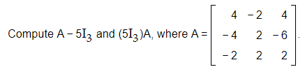 4 - 2
4
Compute A - 513 and (5I3 )A, where A = -4
2 -6
- 2
2
2.
