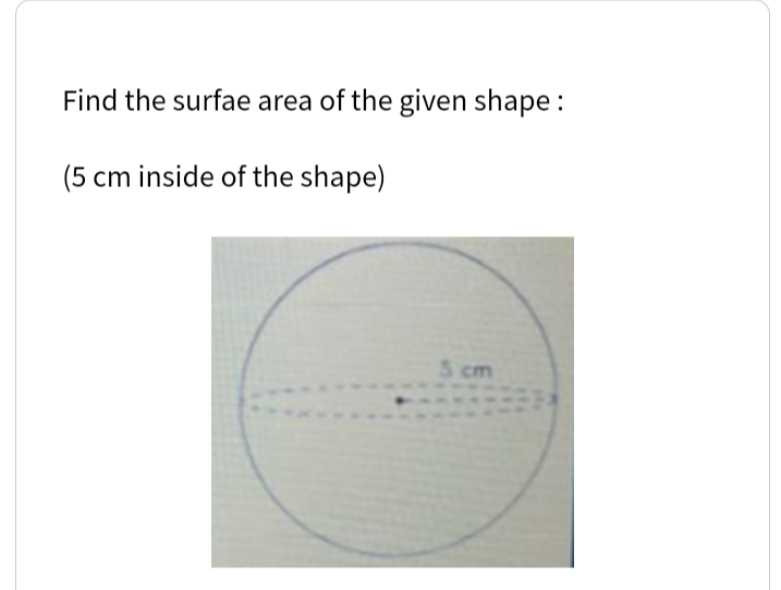 Find the surfae area of the given shape:
(5 cm inside of the shape)
5 cm